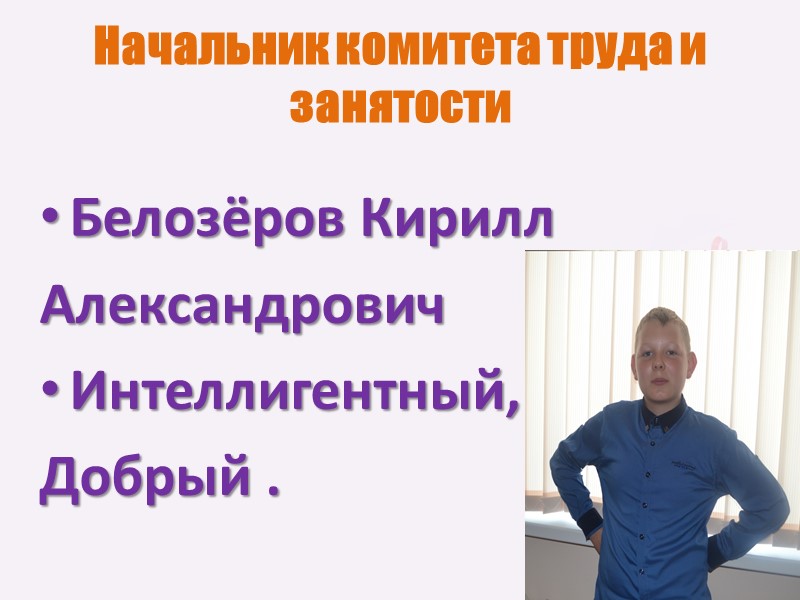 Начальник комитета труда и занятости  Белозёров Кирилл Александрович Интеллигентный,  Добрый .